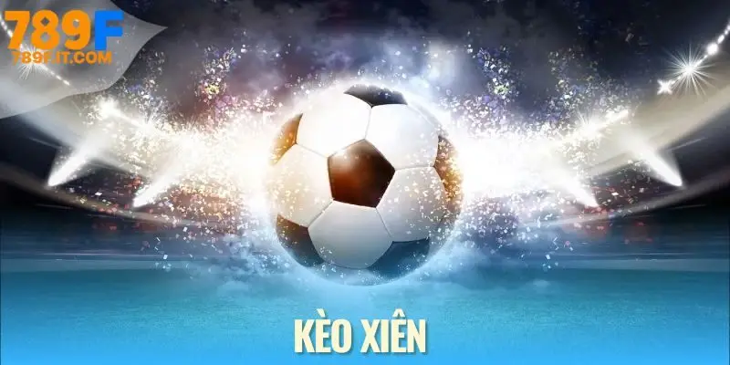Kèo Xiên - Bí Kíp Cá Cược Đậm Tay Mỗi Ngày Cùng 789F kèo xiên