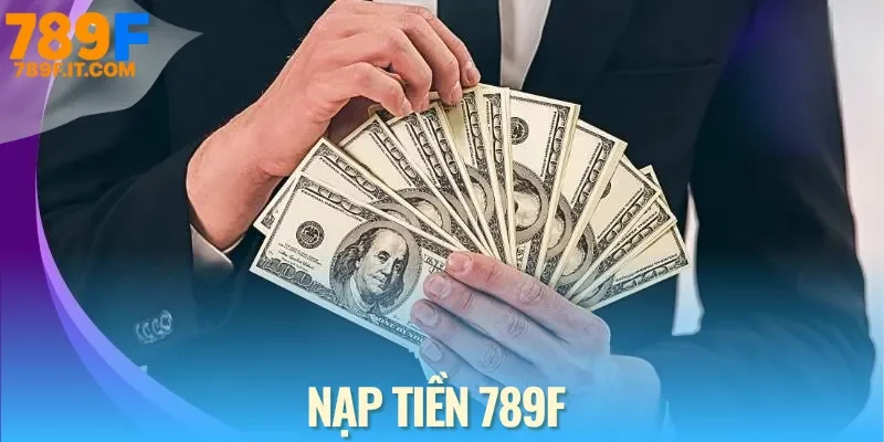 Cách Nạp Tiền 789F Đơn Giản Nhất Với 3 Loại Hình Nạp Nạp tiền 789f